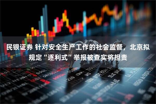 民银证券 针对安全生产工作的社会监督，北京拟规定“逐利式”举报被查实将担责