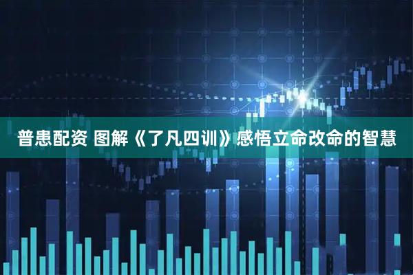 普患配资 图解《了凡四训》感悟立命改命的智慧
