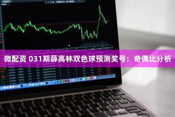 微配资 031期薛高林双色球预测奖号：奇偶比分析