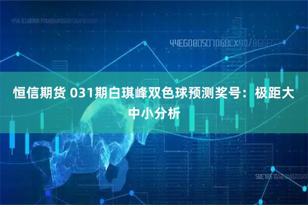 恒信期货 031期白琪峰双色球预测奖号：极距大中小分析