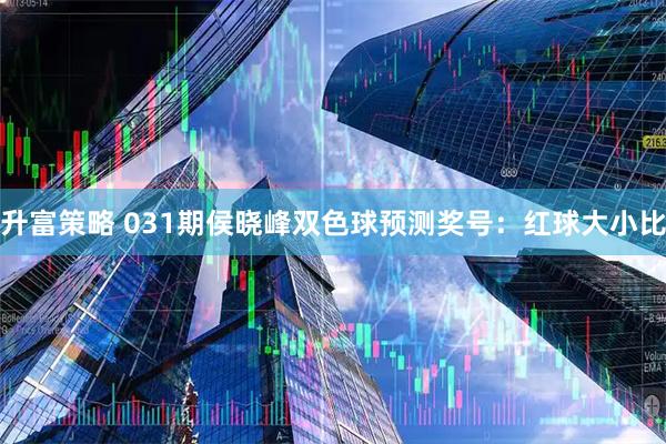 升富策略 031期侯晓峰双色球预测奖号：红球大小比