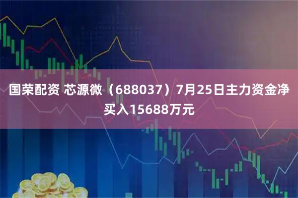 国荣配资 芯源微（688037）7月25日主力资金净买入15688万元