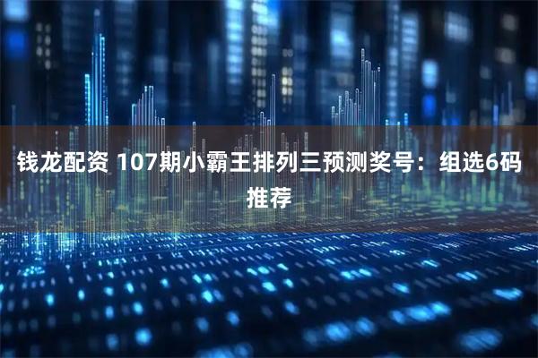 钱龙配资 107期小霸王排列三预测奖号：组选6码推荐