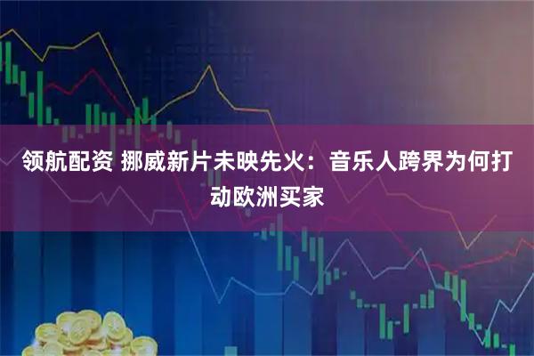 领航配资 挪威新片未映先火：音乐人跨界为何打动欧洲买家