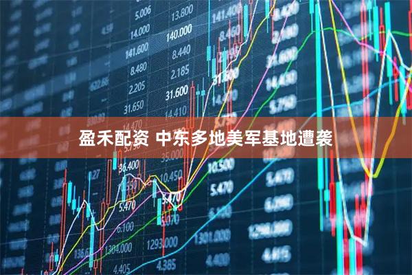 盈禾配资 中东多地美军基地遭袭