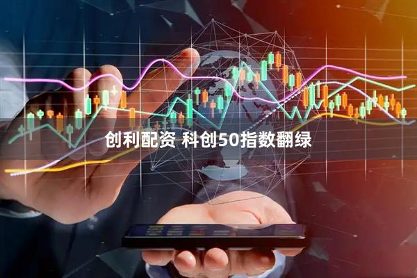 创利配资 科创50指数翻绿